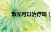 散光可以治疗吗（散光可以治好吗）
