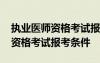 执业医师资格考试报考条件是什么 执业医师资格考试报考条件