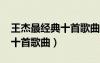王杰最经典十首歌曲伤心1999（王杰最经典十首歌曲）