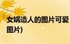 女娲造人的图片可爱 《女娲造人》图片素材(图片)