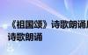 《祖国颂》诗歌朗诵原文作者简介 《祖国颂》诗歌朗诵
