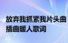 放弃我抓紧我片头曲 电视剧《放弃我抓紧我》插曲暖人歌词