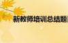 新教师培训总结题目 新教师培训总结