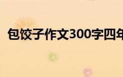 包饺子作文300字四年级 包饺子作文300字