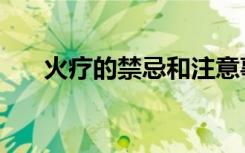火疗的禁忌和注意事项（火疗的禁忌）