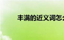 丰满的近义词怎么写? 丰满近义词