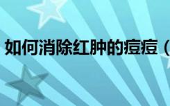 如何消除红肿的痘痘（怎样消除红肿的痘痘）