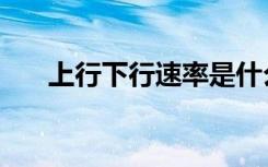 上行下行速率是什么意思（上行下行）