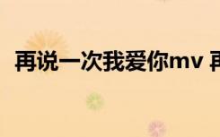 再说一次我爱你mv 再说一次我爱你的歌词