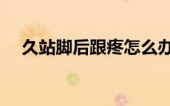 久站脚后跟疼怎么办（脚后跟疼怎么办）