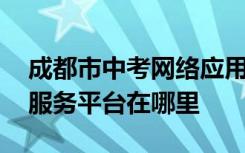 成都市中考网络应用服务 成都中考网络应用服务平台在哪里