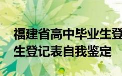 福建省高中毕业生登记表自我鉴定 高中毕业生登记表自我鉴定