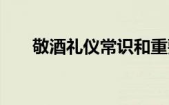 敬酒礼仪常识和重要性 敬酒礼仪常识