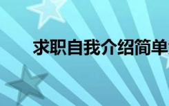 求职自我介绍简单大方 求职自我介绍