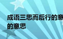 成语三思而后行的意思解释 成语三思而后行的意思