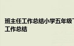 班主任工作总结小学五年级下学期 小学下学期五年级班主任工作总结