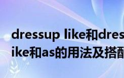 dressup like和dress upas的区别 dressuplike和as的用法及搭配