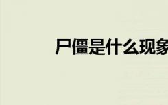 尸僵是什么现象（尸僵是什么）