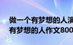 做一个有梦想的人演讲稿800字作文 做一个有梦想的人作文800字