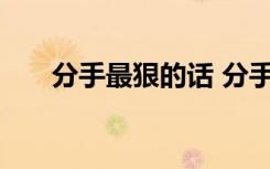 分手最狠的话 分手最狠最洒脱的句子