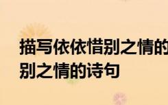描写依依惜别之情的诗句有哪些 描写依依惜别之情的诗句