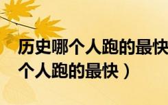 历史哪个人跑的最快?脑筋急转弯（历史上哪个人跑的最快）