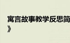 寓言故事教学反思简短 教学反思——《寓言》