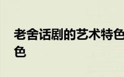 老舍话剧的艺术特色 老舍话剧的舞台结构特色