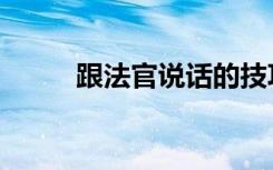 跟法官说话的技巧（说话的技巧）