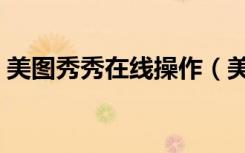 美图秀秀在线操作（美图秀秀图片在线编辑）