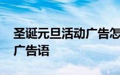 圣诞元旦活动广告怎么写 最新圣诞元旦促销广告语