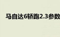 马自达6轿跑2.3参数配置（马自达6轿跑）