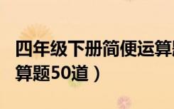 四年级下册简便运算题400道（四年级简便运算题50道）