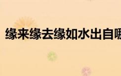 缘来缘去缘如水出自哪里 缘来缘去是水散文