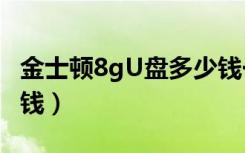 金士顿8gU盘多少钱一个（金士顿8gu盘多少钱）