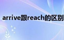 arrive跟reach的区别 arrive和reach的区别