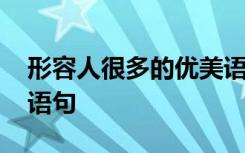 形容人很多的优美语句 形容人非常多的优美语句
