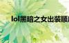 lol黑暗之女出装顺序（黑暗之女出装）