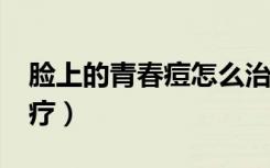 脸上的青春痘怎么治?（脸上的青春痘怎么治疗）