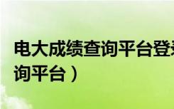 电大成绩查询平台登录入口网址（电大成绩查询平台）