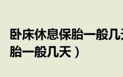 卧床休息保胎一般几天可以出院（卧床休息保胎一般几天）