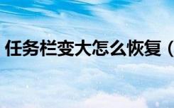 任务栏变大怎么恢复（任务栏变宽怎么还原）