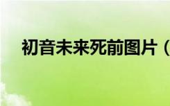 初音未来死前图片（初音未来死了图片）