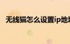 无线猫怎么设置ip地址（无线猫怎么设置）