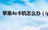 苹果4s卡机怎么办（iphone4s死机怎么办）