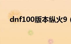 dnf100版本纵火9（dnf纵火犯的踪迹）