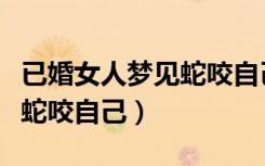 已婚女人梦见蛇咬自己的脚背（已婚女人梦见蛇咬自己）