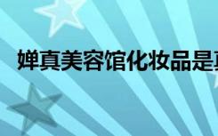 婵真美容馆化妆品是真的吗（婵真怎么样）