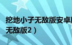 挖地小子无敌版安卓版的下载方式（挖地小子无敌版2）