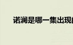 诺澜是哪一集出现的（诺澜是谁演的）